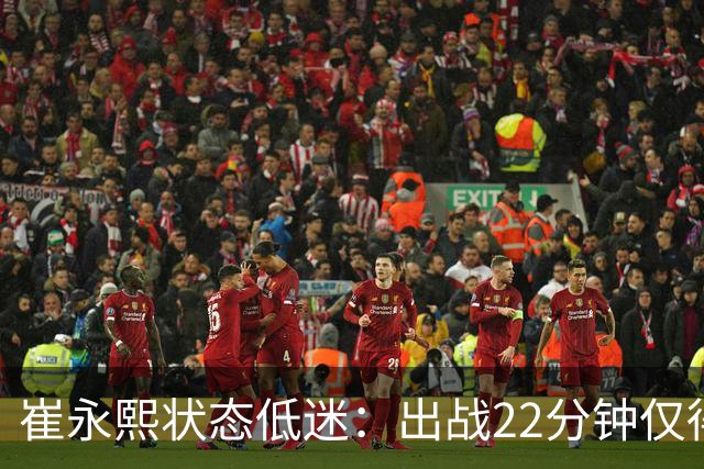 崔永熙状态低迷：出战22分钟仅得2分，三分球全失